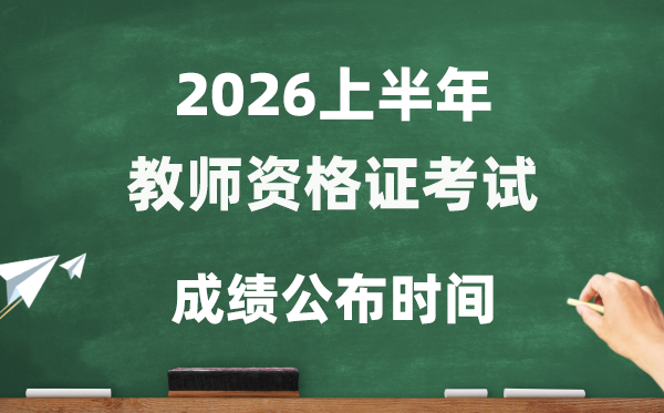 2026年上半年教员资历证测验成就发布时辰,教资测验几号查分