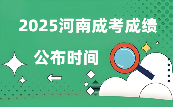 2025年河南成人高考成就发布时辰,成考分数甚么时辰出来？