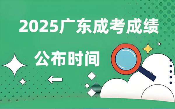 2025年广东成人高考成就发布时辰,成考分数甚么时辰出来？