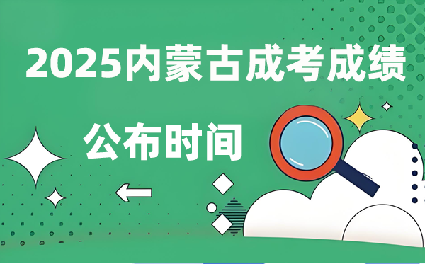 2025年内蒙古成人高考成就发布时辰,成考分数甚么时辰出来？