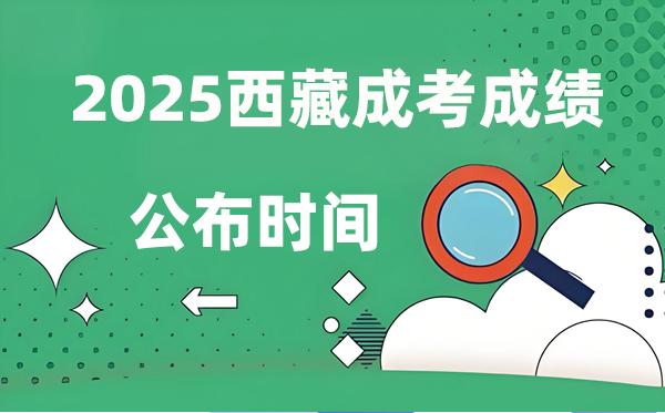 2025年西藏成人高考成就发布时辰,成考分数甚么时辰出来？