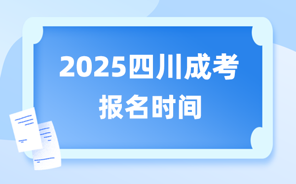 2025年四川成人高考报名时辰,四川成考报名停止到甚么时辰？
