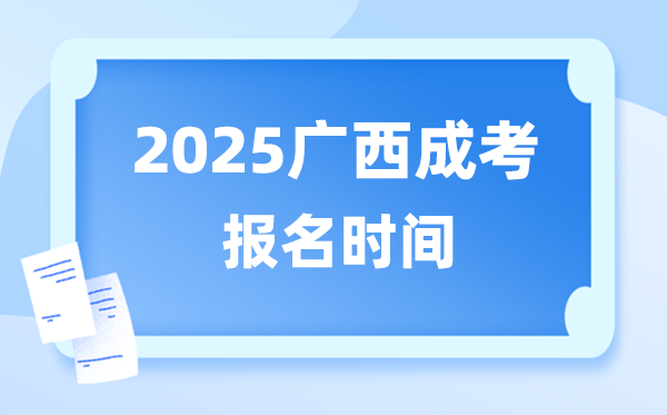 2025年广西成人高考报名时辰,广西成考报名停止到甚么时辰？