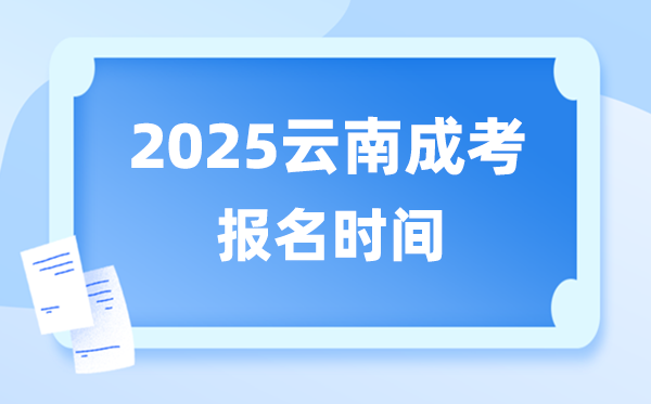2025年云南成人高考报名时辰,云南成考报名停止到甚么时辰？