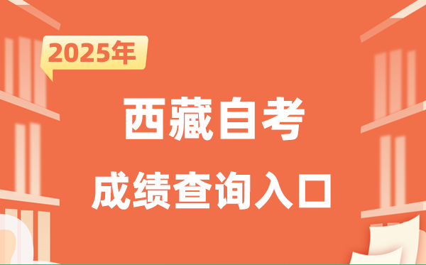 2025西藏自考成就查问进口网址（//zsks.edu.xizang.gov.cn/）