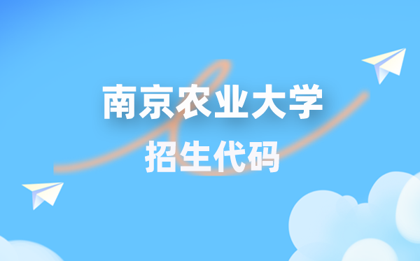 南京农业大学招生代码是几多?附专业代码对比表(2026年参考)