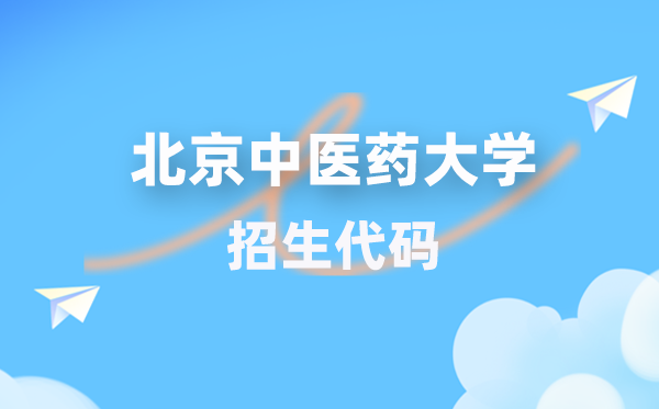 北京西医药大学招生代码是几多?附专业代码对比表(2026年参考)