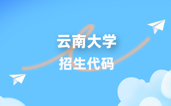 云南大学招生代码是几多?附专业代码对比表(2026年参考)