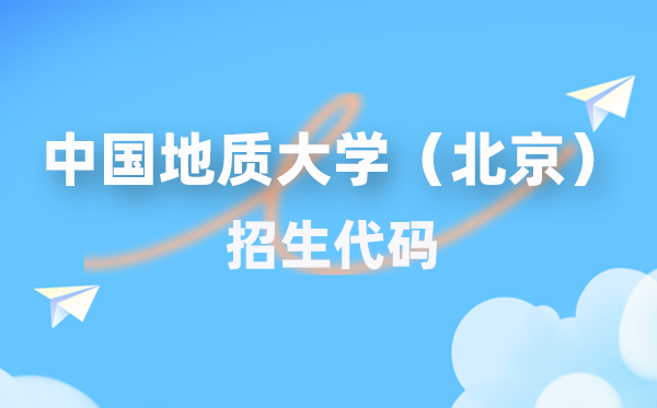 中国地质大学(北京)招生代码是几多?附专业代码对比表(2026年参考)