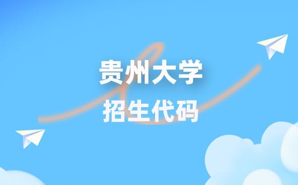贵州大学招生代码是几多？附专业代码对比表(2026年参考)
