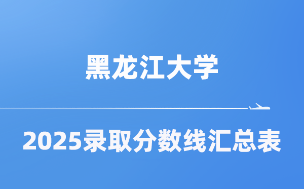 黑龙江大学2025年在各省登科分数线汇总表（2026参考）