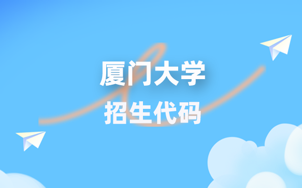 厦门大学招生代码是几多?附专业代码对比表(2026年参考)