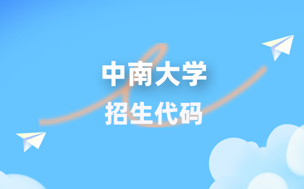 中南大学招生代码是几多?附专业代码对比表(2026年参考)