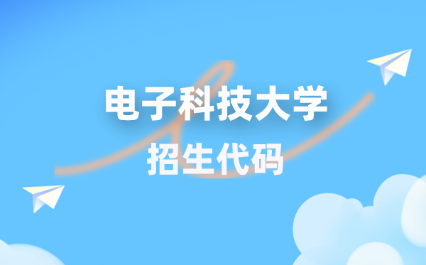 电子科技大学招生代码是几多?附专业代码对比表(2026年参考)