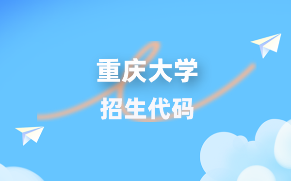 重庆大学招生代码是几多？附专业代码对比表(2026年参考)