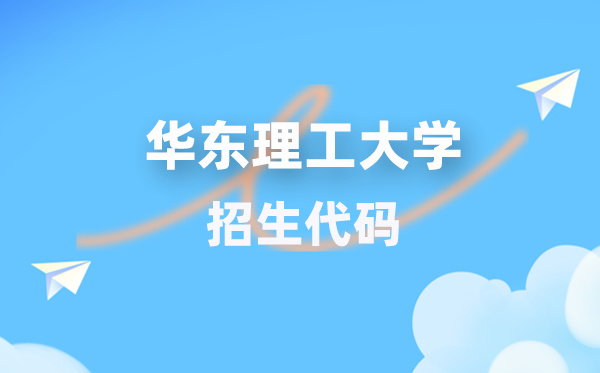 华东理工大学招生代码是几多?附专业代码对比表(2026年参考)