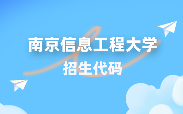 南京信息工程大学招生代码是几多？附专业代码对比表(2026年参考)