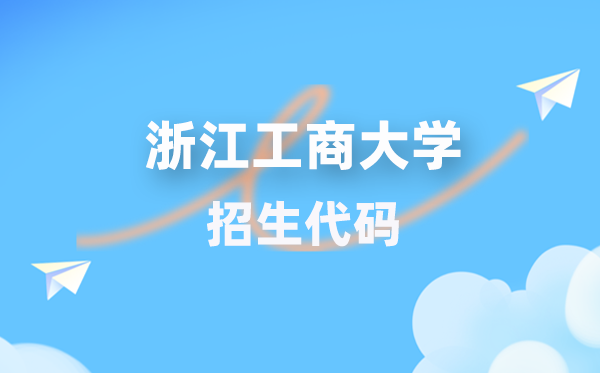 浙江工商大学招生代码是几多?附专业代码对比表(2026年参考)
