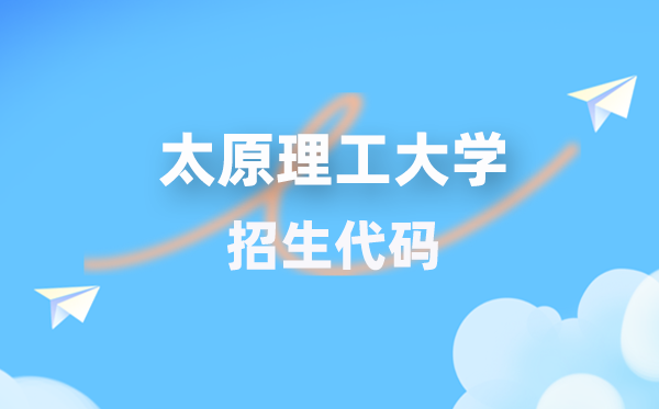 太原理工大学招生代码是几多？附专业代码对比表(2026年参考)