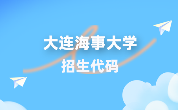 大连海事大学招生代码是几多?附专业代码对比表(2026年参考)