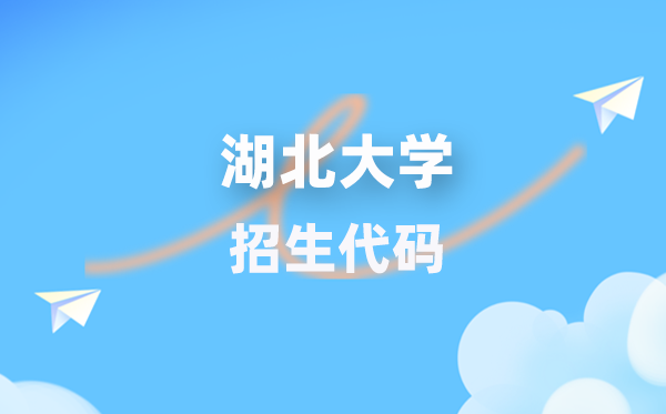 湖北大学招生代码是几多？附专业代码对比表(2026年参考)