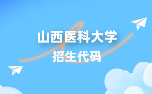 山西医科大学招生代码是几多？附专业代码对比表(2026年参考)