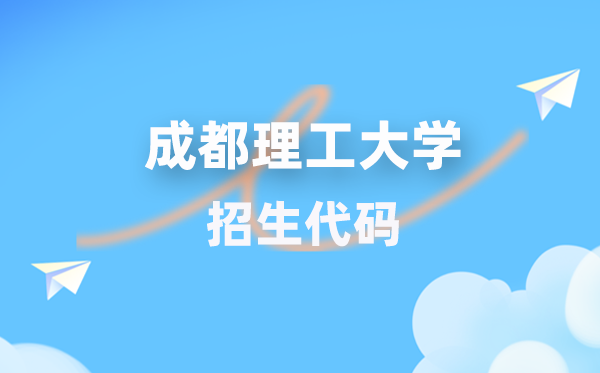 成都理工大学招生代码是几多？附专业代码对比表(2026年参考)