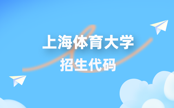 上海体育大学招生代码是几多？附专业代码对比表(2026年参考)