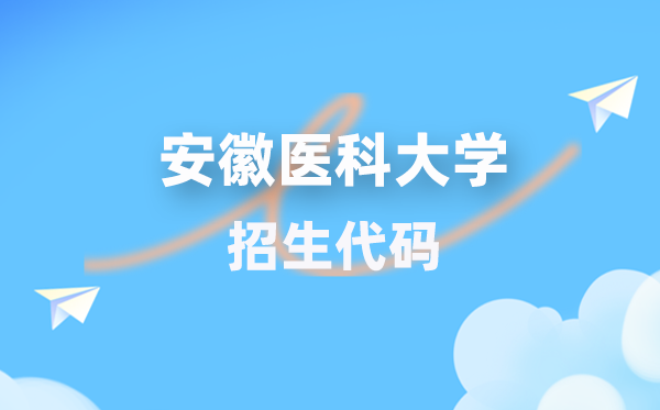 安徽医科大学招生代码是几多?附专业代码对比表(2026年参考)