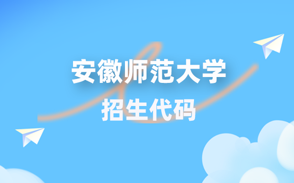 安徽师范大学招生代码是几多？附专业代码对比表(2026年参考)