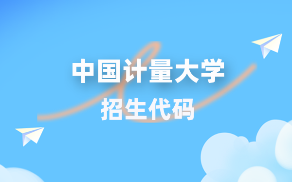 中国计量大学招生代码是几多？附专业代码对比表(2026年参考)