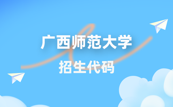 广西师范大学招生代码是几多？附专业代码对比表(2026年参考)
