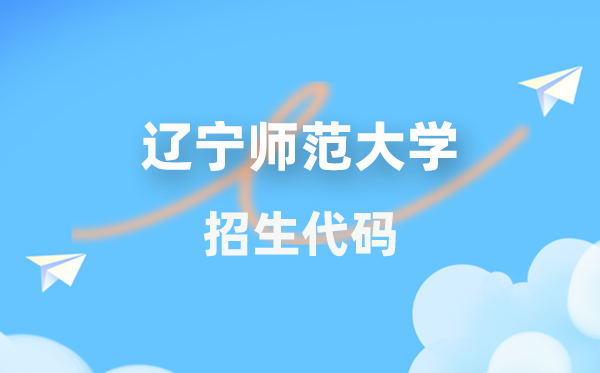 辽宁师范大学招生代码是几多？附专业代码对比表(2026年参考)