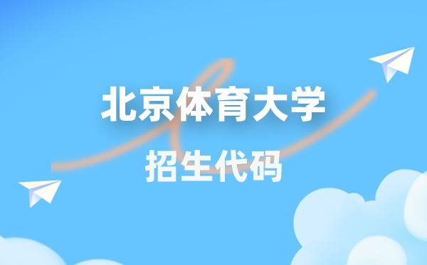 北京体育大学招生代码是几多?附专业代码对比表(2026年参考)