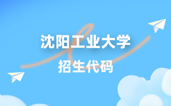 沈阳产业大学招生代码是几多？附专业代码对比表(2026年参考)