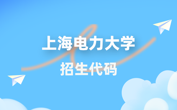 上海电力大学招生代码是几多？附专业代码对比表(2026年参考)