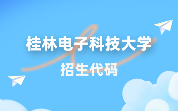 桂林电子科技大学招生代码是几多？附专业代码对比表(2026年参考)