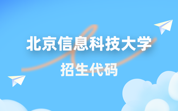 北京信息科技大学招生代码是几多？附专业代码对比表(2026年参考)