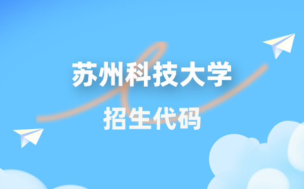 姑苏科技大学招生代码是几多？附专业代码对比表(2026年参考)