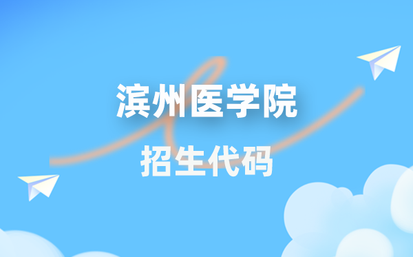 滨州医学院招生代码是几多？附专业代码对比表(2026年参考)