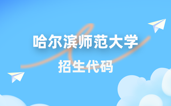 哈尔滨师范大学招生代码是几多？附专业代码对比表(2026年参考)