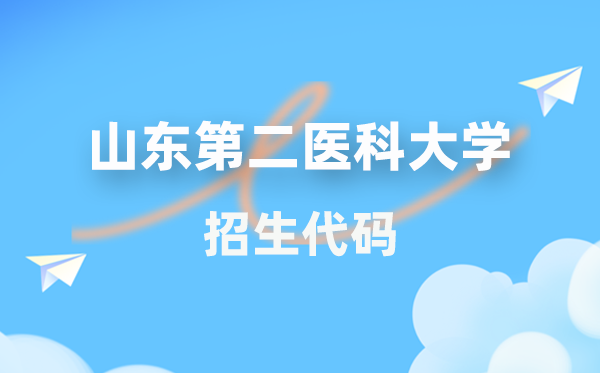 山东第二医科大学招生代码是几多？附专业代码对比表(2026年参考)