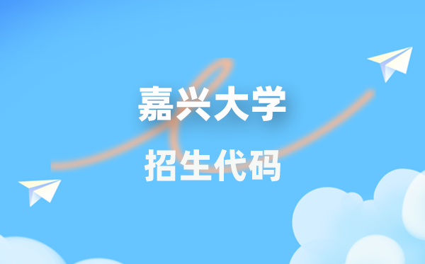 嘉兴大学招生代码是几多？附专业代码对比表(2026年参考)