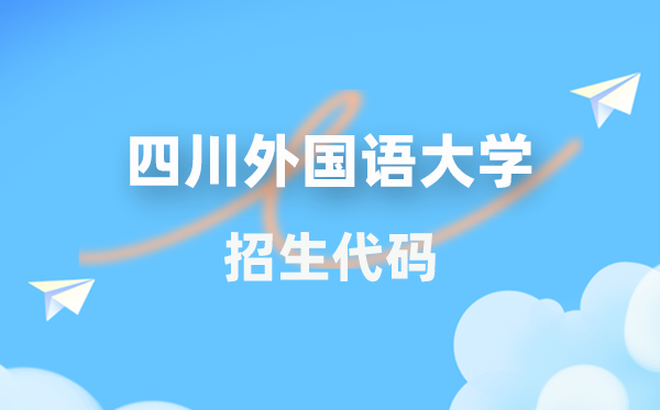 四川本国语大学招生代码是几多？附专业代码对比表(2026年参考)