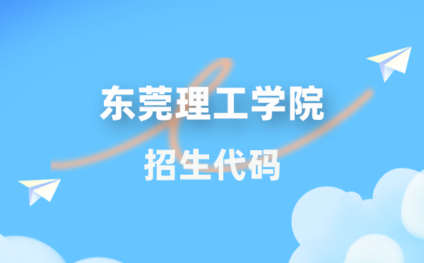 东莞理工学院招生代码是几多？附专业代码对比表(2026年参考)