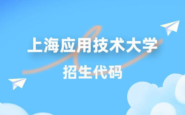 上海利用手艺大学招生代码是几多？附专业代码对比表(2026年参考)