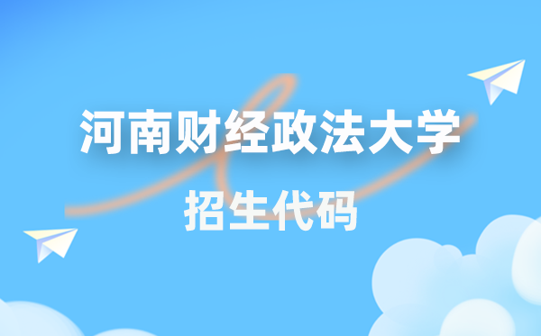 河南财经政法大学招生代码是几多？附专业代码对比表(2026年参考)
