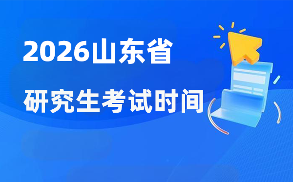 2026年山东省研讨生测验时辰支配,山东考研时辰是甚么时辰？
