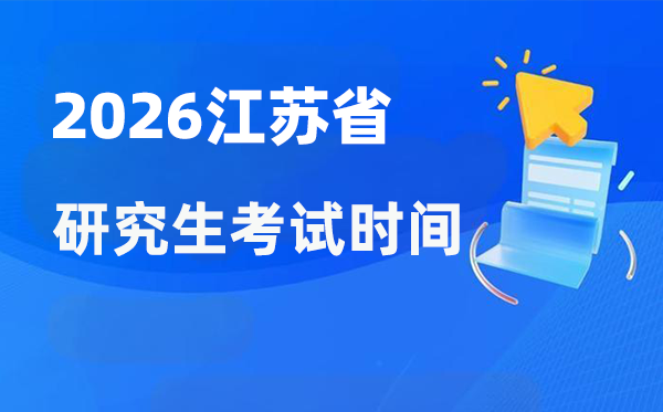 2026年江苏省研讨生测验时辰支配,江苏考研时辰是甚么时辰?
