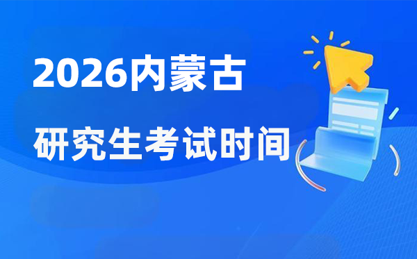 2026年内蒙古研讨生测验时辰支配,内蒙古考研时辰是甚么时辰?